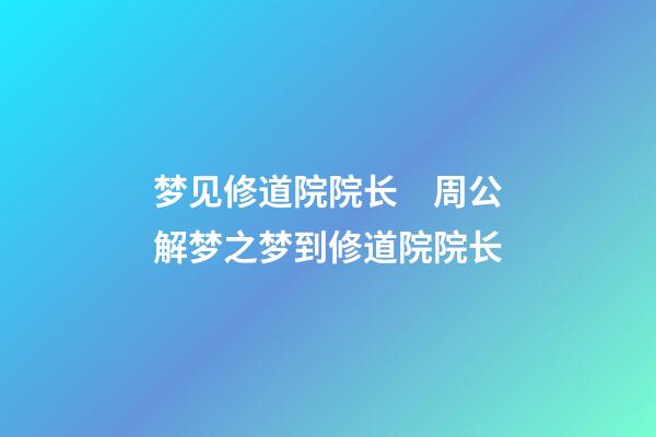 梦见修道院院长　周公解梦之梦到修道院院长